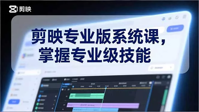 剪映专业版系统课，基础操作、高级技巧、电影调色、特效制作、AI应用/等等，掌握专业级技能 - 项目资源网