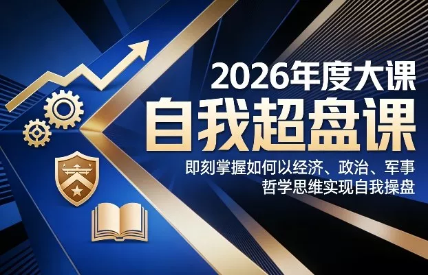 2026年度大课《自我超盘课》，即刻掌握如何以经济、政治、军事、哲学思维实现自我操盘 - 项目资源网