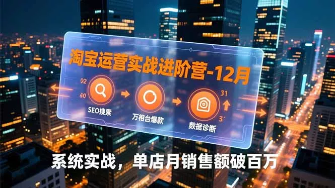 淘宝运营实战进阶营-12月：SEO搜索、万相台爆款、数据诊断，系统实战，单店月销售额破百万 - 项目资源网