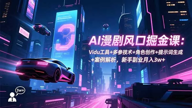 AI漫剧风口掘金课：Vidu工具+多参技术+角色创作+提示词生成+案例解析，新手副业月入3w+ - 项目资源网
