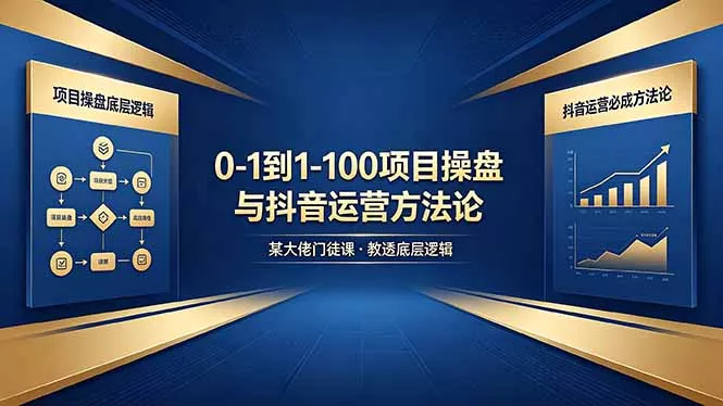 0-1到1-100怎么建？某大佬门徒课教透项目操盘底层逻辑+抖音运营必成方法论 - 项目资源网