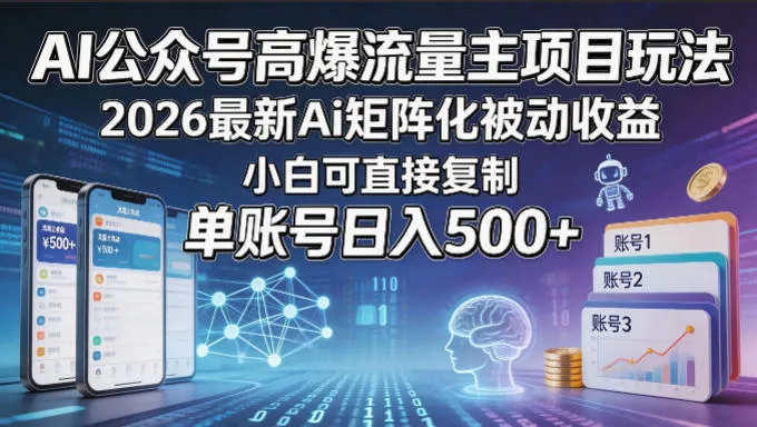 AI公众号高爆流量主项目玩法，2026最新Ai矩阵化被动收益，小白可直接复制，单账号日入500+ - 项目资源网