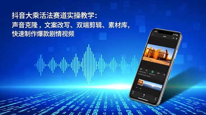 抖音大乘活法赛道实操教学：声音克隆，文案改写、双端剪辑、素材库，快速制作爆款剧情视频 - 项目资源网