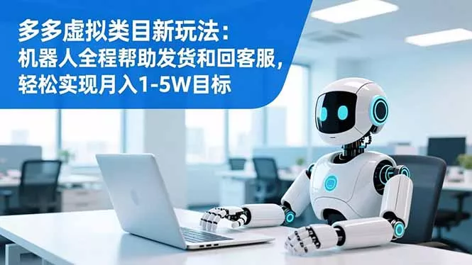 多多虚拟类目新玩法：机器人全程帮助发货和回客服，轻松实现月入1-5W目标 - 项目资源网